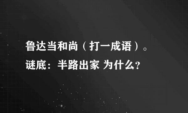 鲁达当和尚（打一成语）。 谜底：半路出家 为什么？