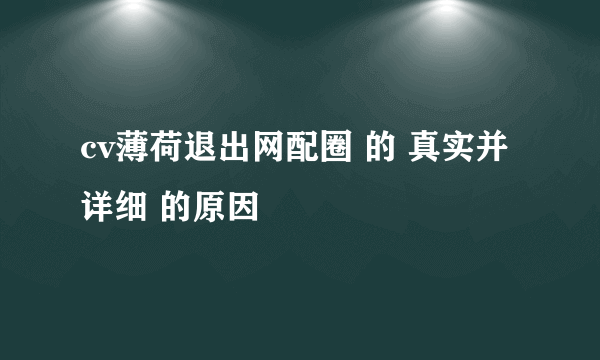 cv薄荷退出网配圈 的 真实并详细 的原因