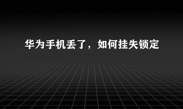 华为手机丢了，如何挂失锁定