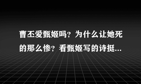 曹丕爱甄姬吗？为什么让她死的那么惨？看甄姬写的诗挺爱曹丕的啊？还有，曹丕太不男人了，不要留给我啊。