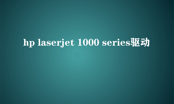 hp laserjet 1000 series驱动