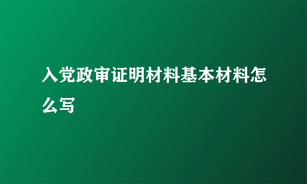 入党政审证明材料基本材料怎么写