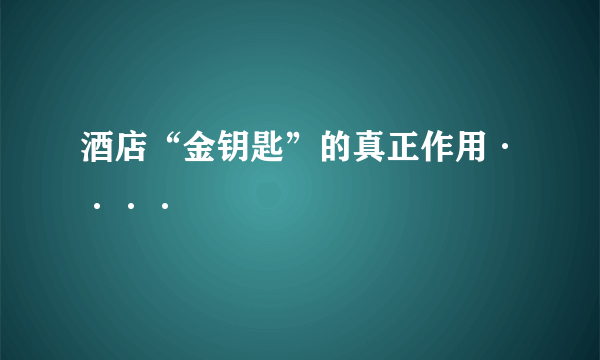 酒店“金钥匙”的真正作用····