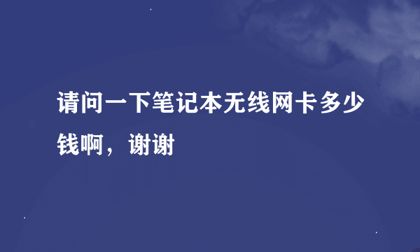 请问一下笔记本无线网卡多少钱啊，谢谢