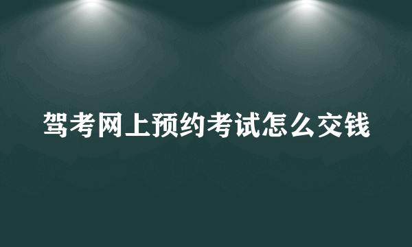 驾考网上预约考试怎么交钱