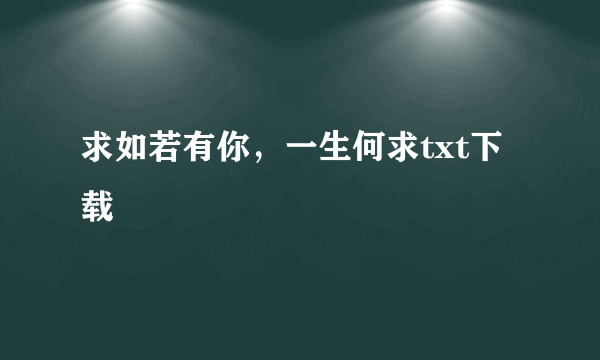 求如若有你，一生何求txt下载