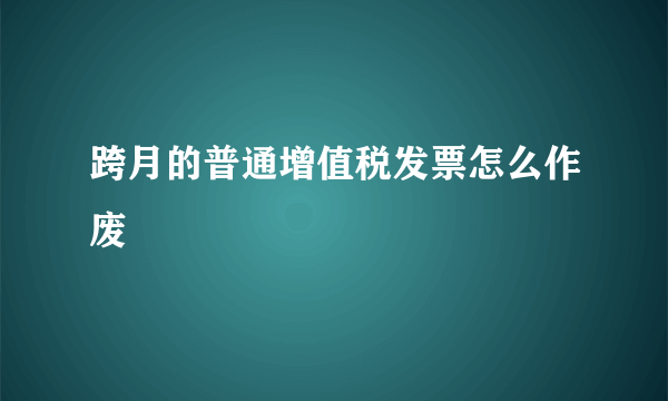 跨月的普通增值税发票怎么作废