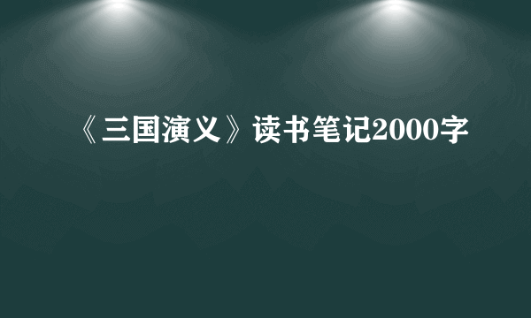 《三国演义》读书笔记2000字