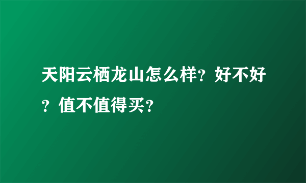 天阳云栖龙山怎么样？好不好？值不值得买？