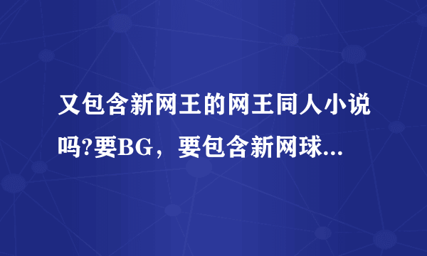 又包含新网王的网王同人小说吗?要BG，要包含新网球王子内容的，可以是连载的