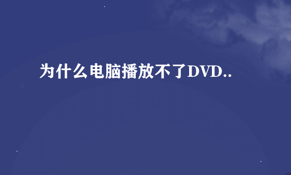 为什么电脑播放不了DVD..