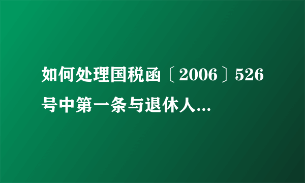 如何处理国税函〔2006〕526号中第一条与退休人员不能再签订劳动合同的冲突？