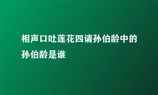 相声口吐莲花四请孙伯龄中的孙伯龄是谁