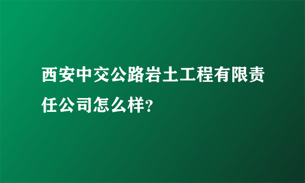 西安中交公路岩土工程有限责任公司怎么样？