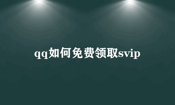 qq如何免费领取svip