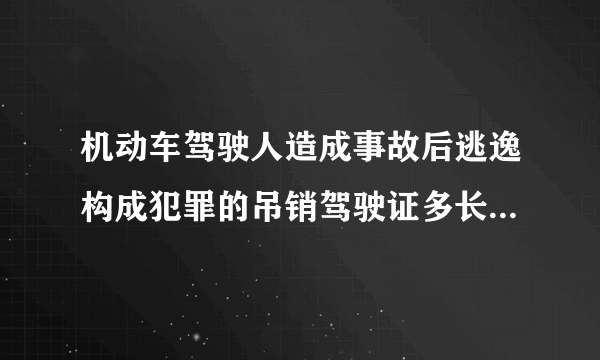 机动车驾驶人造成事故后逃逸构成犯罪的吊销驾驶证多长时间不得重新取得驾驶证