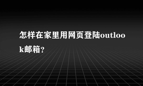 怎样在家里用网页登陆outlook邮箱？