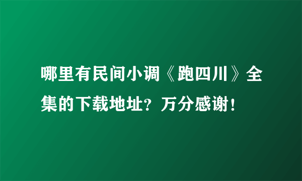 哪里有民间小调《跑四川》全集的下载地址？万分感谢！