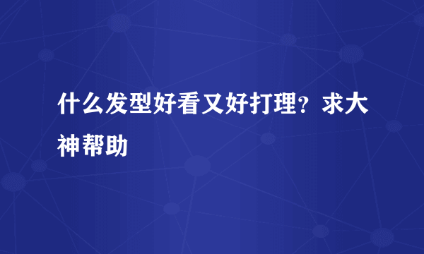 什么发型好看又好打理？求大神帮助