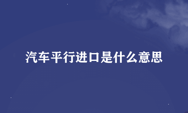 汽车平行进口是什么意思