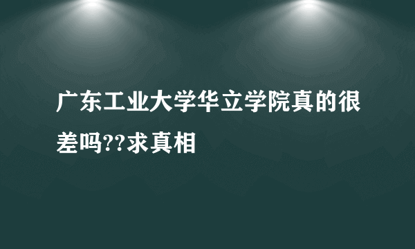 广东工业大学华立学院真的很差吗??求真相