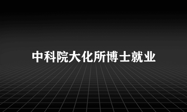 中科院大化所博士就业