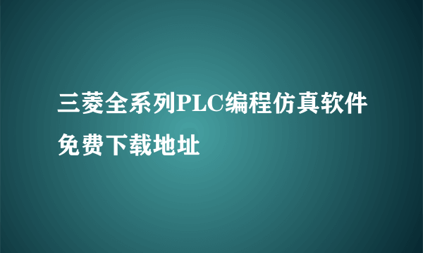 三菱全系列PLC编程仿真软件免费下载地址