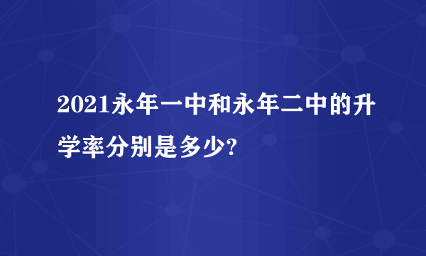 2021永年一中和永年二中的升学率分别是多少?