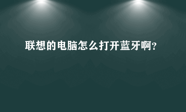 联想的电脑怎么打开蓝牙啊？