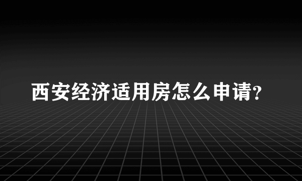 西安经济适用房怎么申请？