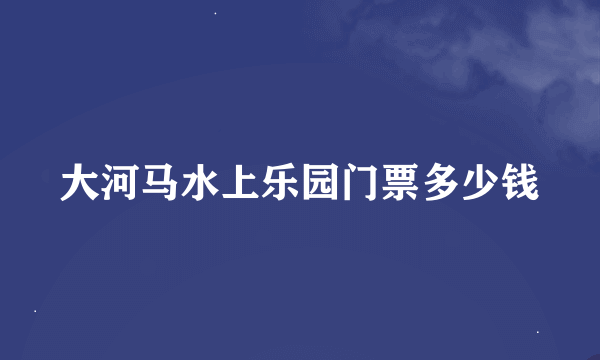 大河马水上乐园门票多少钱