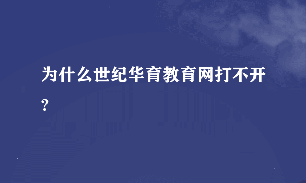 为什么世纪华育教育网打不开?