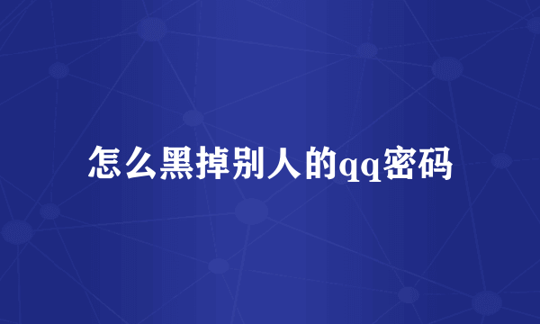 怎么黑掉别人的qq密码