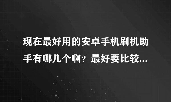 现在最好用的安卓手机刷机助手有哪几个啊？最好要比较稳定，安全，安卓刷机包比较多的！