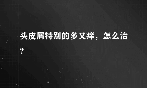 头皮屑特别的多又痒，怎么治？