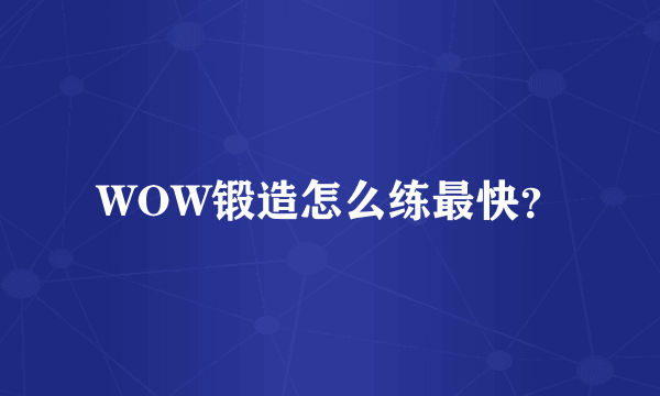 WOW锻造怎么练最快？