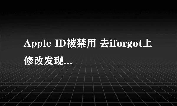 Apple ID被禁用 去iforgot上修改发现只有重设密码没有接触禁用阿 登陆以后如下图 怎么办啊啊啊啊 求解啊