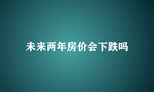 未来两年房价会下跌吗