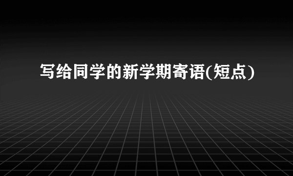 写给同学的新学期寄语(短点)