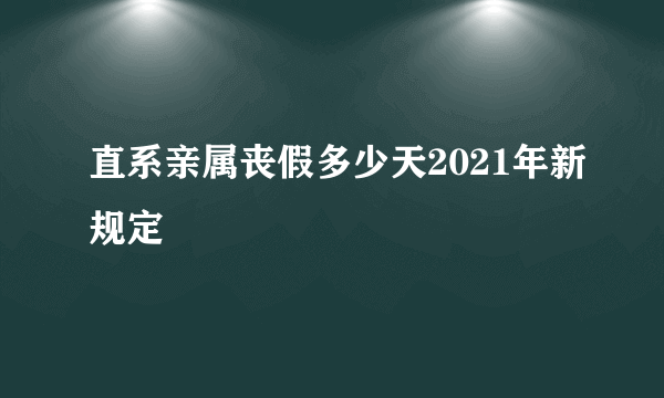 直系亲属丧假多少天2021年新规定