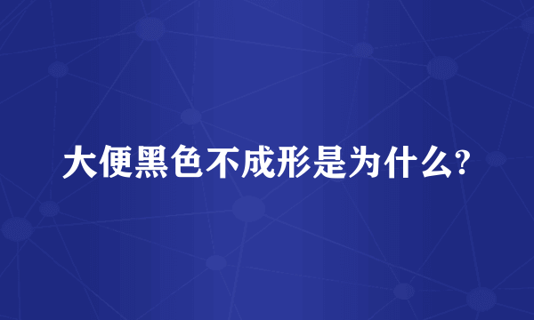 大便黑色不成形是为什么?