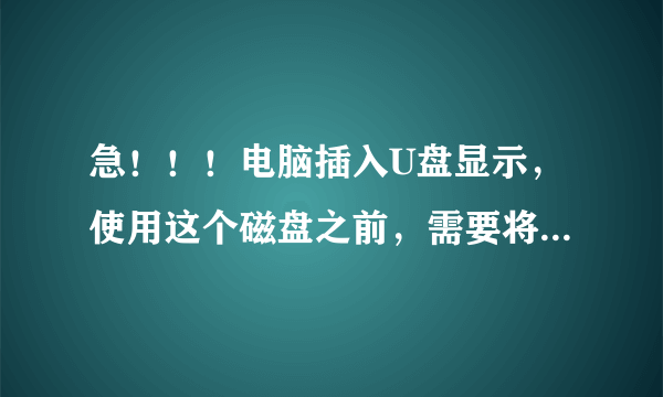 急！！！电脑插入U盘显示，使用这个磁盘之前，需要将其格式化，要怎么解决呀？