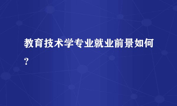 教育技术学专业就业前景如何？