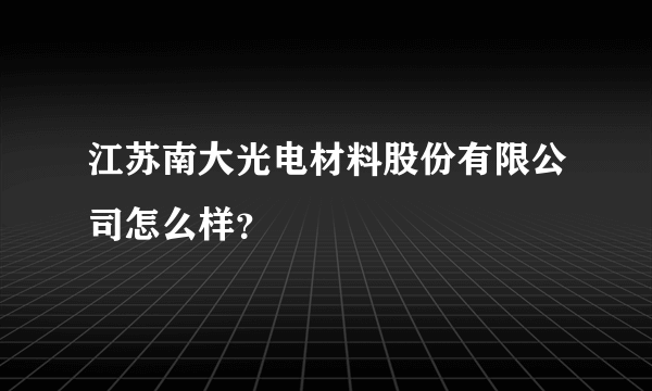 江苏南大光电材料股份有限公司怎么样？