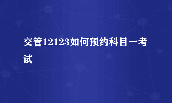 交管12123如何预约科目一考试