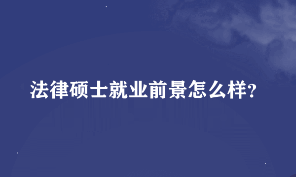 法律硕士就业前景怎么样？