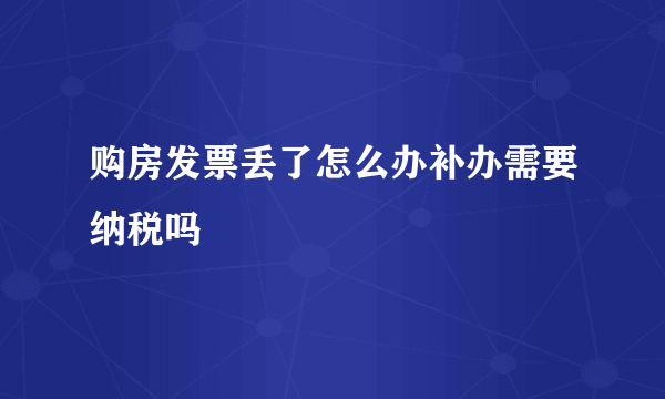 购房发票丢了怎么办补办需要纳税吗