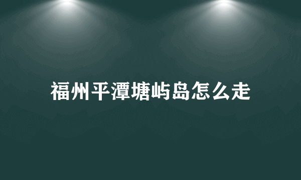 福州平潭塘屿岛怎么走