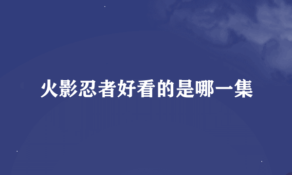 火影忍者好看的是哪一集