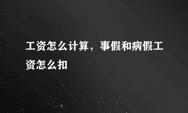 工资怎么计算，事假和病假工资怎么扣